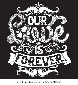 Our love is forever. Quote typographical background made in hand drawn style with fairy abstract font and hand drawn curls and swirls. St. Valentine's card poster banner and print for t-shirt.