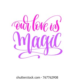 our love is magic - hand lettering love quote to valentines day design, calligraphy vector illustration