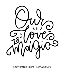 Our love is magic. - lettering quote. Hand drawn typography poster for lover, valentines day, save the date invitation