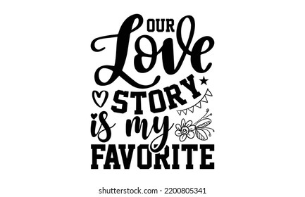 Our Love Story Is My Favorite - Valentine's Day t shirt design, Calligraphy graphic design, Hand written vector t shirt design, lettering phrase isolated on white background, svg Files for Cutting