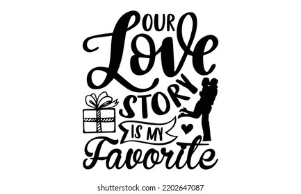 Our Love Story Is My Favorite - Valentine's Day 2023 quotes svg design, Hand drawn vintage hand lettering, This illustration can be used as a print on t-shirts and bags, stationary or as a poster.