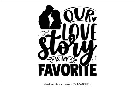 Our Love Story Is My Favorite  - Happy Valentine's Day T shirt Design, Hand lettering illustration for your design, Modern calligraphy, Svg Files for Cricut, Poster, EPS