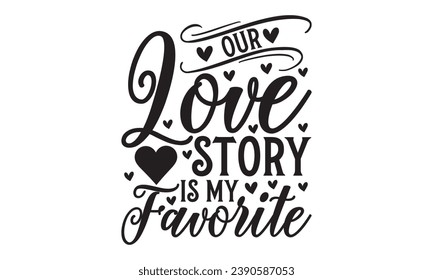  Our Love Story Is My Favorite - Lettering design for greeting banners, Mouse Pads, Prints, Cards and Posters, Mugs, Notebooks, Floor Pillows and T-shirt prints design.
