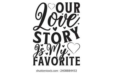 Our Love Story Is My Favorite - Lettering design for greeting banners, Mouse Pads, Prints, Cards and Posters, Mugs, Notebooks, Floor Pillows and T-shirt prints design.
