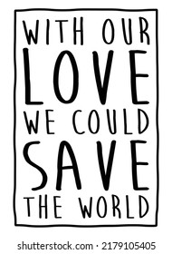 With our love, we could save the world. Romantic message.