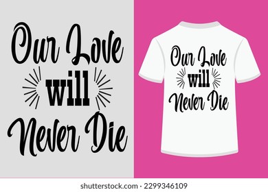Our Love will Never Die Typography Tshirt Design. This is an editable and printable vector eps file.