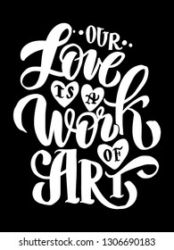Our love is a work or art - hand lettering inscription text, motivation and inspiration positive quote, calligraphy vector illustration