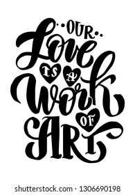 Our love is a work or art - hand lettering inscription text, motivation and inspiration positive quote, calligraphy vector illustration