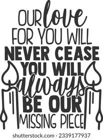 Our Love For You Will Never Cease You Will Always Be Our Missing Piece - Memorial Design