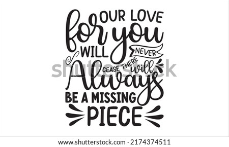 Our Love For You Will Never Cease There Will Always Be A Missing Piece- Happy Memorial day SVG t-shirt design print template, typography, vector file, Hand written vector sign
