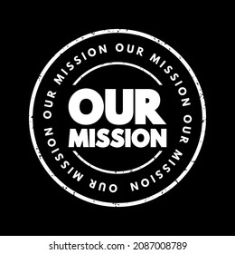 Our Mission - overarching purpose or objective that an individual, organization or group seeks to achieve, text concept stamp