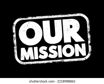 Our Mission - overarching purpose or objective that an individual, organization or group seeks to achieve, text concept stamp