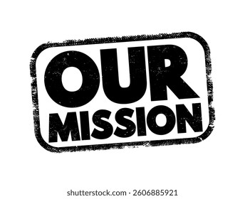 Our Mission - overarching purpose or objective that an individual, organization or group seeks to achieve, text concept stamp