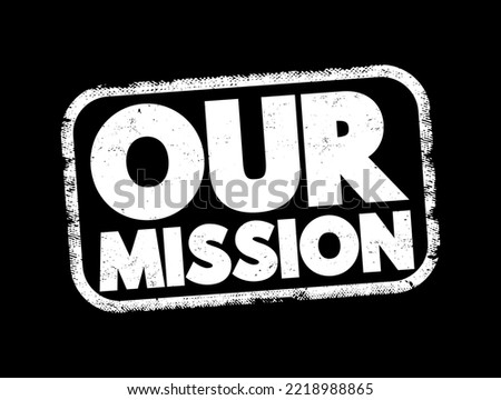 Our Mission - overarching purpose or objective that an individual, organization or group seeks to achieve, text concept stamp