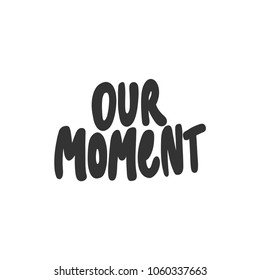 Our moment. Sticker vector for social media post. Hand drawn illustration design. Bubble pop art comics style. Good as poster, t shirt print, card, wallpaper, video or blog cover