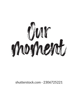 Our moment. Vector hand drawn lettering phrase about love. Romantic text isolated on white background. For wedding or family design, posters, cards, t shirts, home decorations.