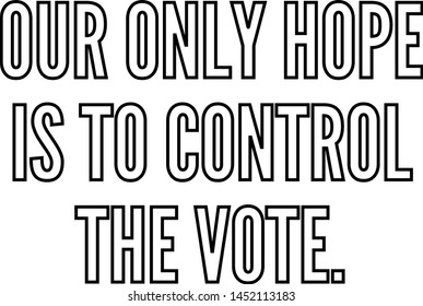 Our only hope is to control the vote