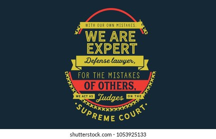 With our own mistakes, we are expert defense lawyers; for the mistakes of others, we act as judges on the supreme court.”