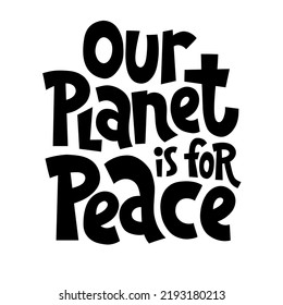 Our planet is for peace. Unique hand drawn inspirational quote. Humanistic and pacifist anti-war slogan. Social media, poster, banner, textile, design element on white background. Modern typography.