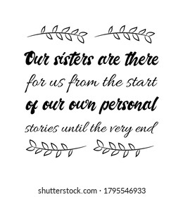 Our sisters are there for us from the start of our own personal stories until the very end. Vector Quote