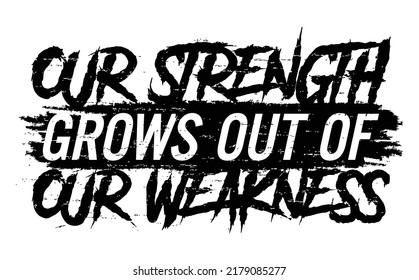 Our strength grows out of our weakness. Motivational quote.