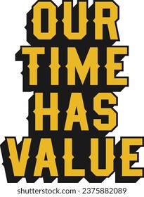 Our Time Has Value Motivational Typographic Quote Design for T-Shirt, Mugs or Other Merchandise.