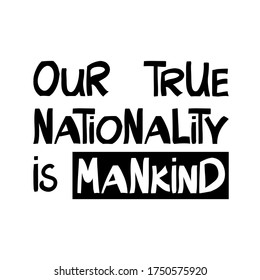 Our true nationality is mankind. Quote about human rights. Lettering in modern scandinavian style. Isolated on white background. Vector stock illustration.