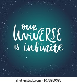 Our universe is infinite. Space hand written lettering inscription positive quote, calligraphy vector illustration. Text sign slogan design for quote poster, greeting card, print, cool badge