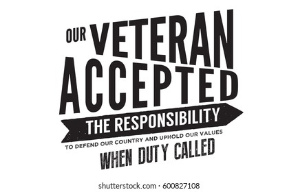 our veteran accepted the responsibility to defend our country and uphold our values
when duty called. veteran quote