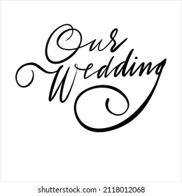 Our wedding. The calligraphic inscription is handwritten. Text for postcards, posters, photo albums, social media. Vector illustration