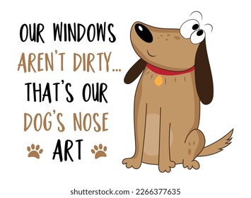 Our windows aren't dirty..that's our dog's nose art. Funny slogan with cute hand drawn dog. Good for home decor, poster, card, textile print, and other decoration.
