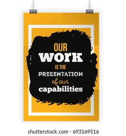 Our work is the presentation of our capabilities. Inspirational motivational quote about work. Poster design for wall