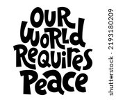 Our world requires peace. Unique hand drawn inspirational quote. Humanistic and pacifist anti-war slogan. Social media, poster, banner, textile, design element on white background. Modern typography