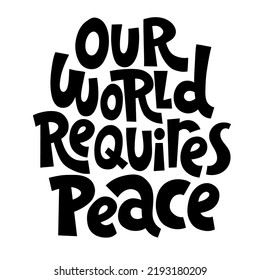 Our world requires peace. Unique hand drawn inspirational quote. Humanistic and pacifist anti-war slogan. Social media, poster, banner, textile, design element on white background. Modern typography