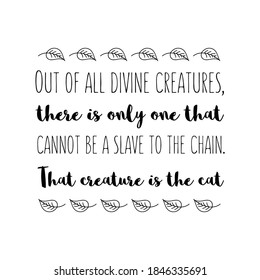  Out of all divine creatures, there is only one that cannot be a slave to the chain. That creature is the cat. Vector Quote