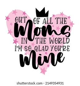 Out of all the moms in the world I'm so glad you are - cute greeting with crown and heart for Mother's day.