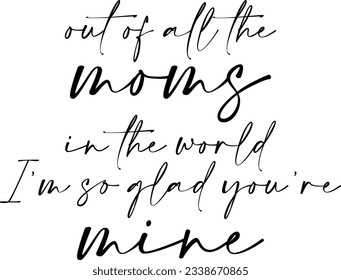 Out Of All The Moms In The World I'm So Glad You're Mine - Mothers Day Quote