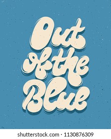 Out of the blue. Vector hand drawn lettering . Template for card, poster. banner, print for t-shirt, pin, badge, patch.