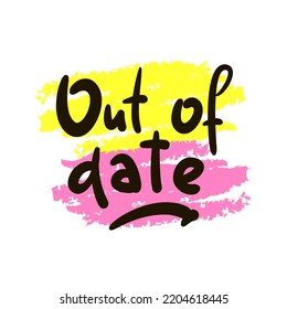 Out of date - simple funny inspire motivational quote. Youth slang. Hand drawn lettering. Print for inspirational poster, t-shirt, bag, cups, card, flyer, sticker, badge. Cute funny vector writing