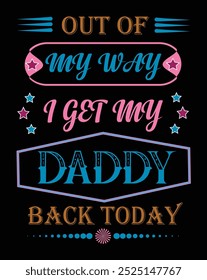 OUT OF MY WAY I GET MY DADDY BACK TODAY tSHIRT DESIGN, DADDY T-SHIRT, GRAPHIC DESIGN FOR DADDY'S T-SHIRT