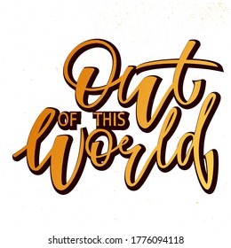 Out of this World - brush calligraphy, imitation of gold. suitable for printing on sovereign product, clothing, poster, postcard, badge, sticker, cup, stationery. Vector illustration with texture. 