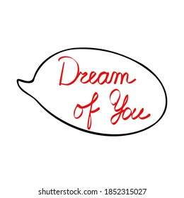 Outline speech bubble Dream of you words hand drawn in simple doodle style cartoon shapes sticker for St Valentine holiday design