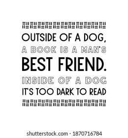 Outside of a dog, a book is a man’s best friend. Inside of a dog it’s too dark to read. Vector Quote