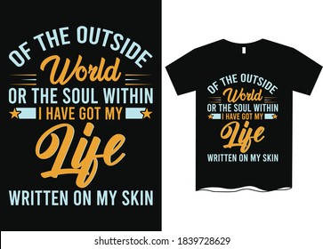 Of the outside worlds or the soul within I've got my life written I my skin- Life saying quotes t-shirts, quotes for t-shirt designs