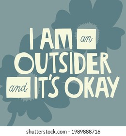 I am an outsider and it's okay hand drawn lettering. Abstract flowers background. Vector illustration for lifestyle poster. Life coaching phrase for a personal growth, authentic person. 