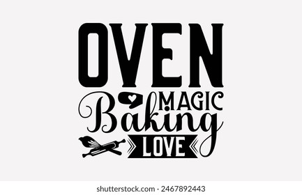 Oven Magic Baking Love - Baking T- Shirt Design, Hand Drawn Lettering Phrase White Background, Silhouette Cameo, Cricut, Eps, Files For Cutting, Isolated On White Background.