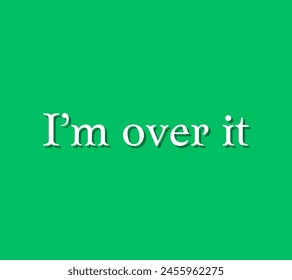 I’m over it Inspirational and motivational quotes, typography, fashion, art, designs: for prints, posters, cards, t shirt, coffee mug hoodies etc.