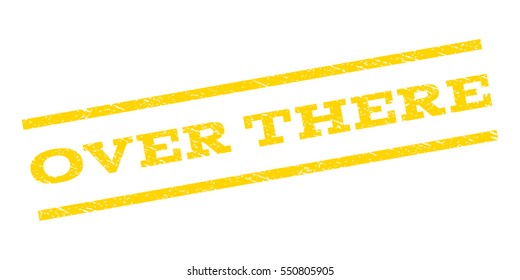 Over There watermark stamp. Text tag between parallel lines with grunge design style. Rubber seal stamp with unclean texture. Vector yellow color ink imprint on a white background.