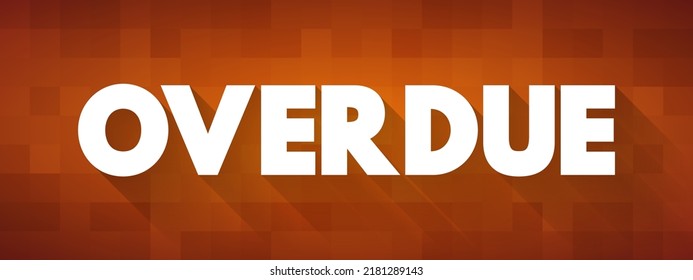 Overdue - not having arrived, happened, or been done by the expected time, text concept background