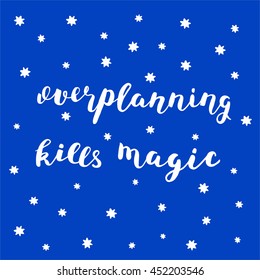 Overplanning kills magic. Brush hand lettering. Inspiring quote on a starry sky background. Motivating modern calligraphy. Can be used for photo overlays, posters, holiday clothes, cards and more.